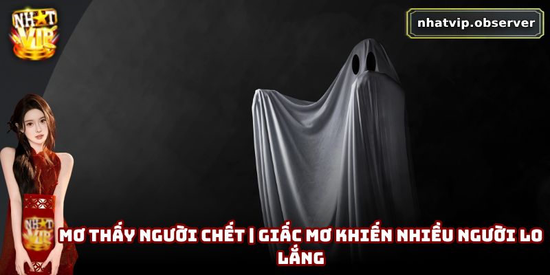 Mơ Thấy Người Chết | Giấc Mơ Khiến Nhiều Người Lo Lắng
