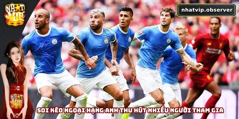 Soi Kèo Ngoại Hạng Anh - Chính Xác Và Tỷ Lệ Thắng Lớn Soi kèo Ngoại Hạng Anh thu hút nhiều người tham gia